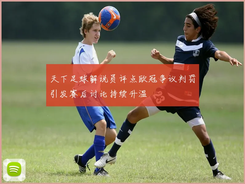 天下足球解说员评点欧冠争议判罚引发赛后讨论持续升温