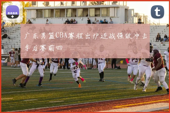 广东男篮CBA赛程出炉连战强敌冲击季后赛前四
