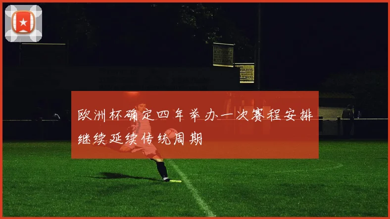欧洲杯确定四年举办一次赛程安排继续延续传统周期