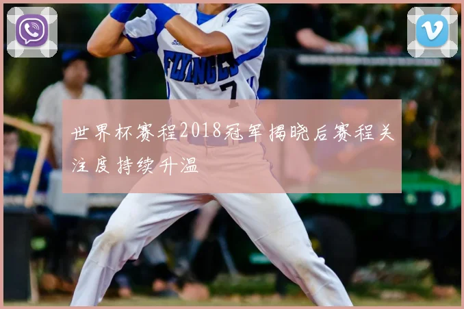 世界杯赛程2018冠军揭晓后赛程关注度持续升温