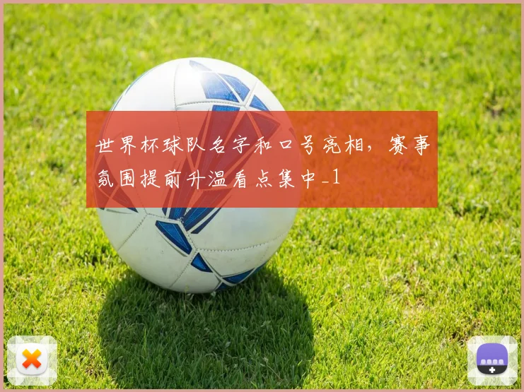 世界杯球队名字和口号亮相，赛事氛围提前升温看点集中_1