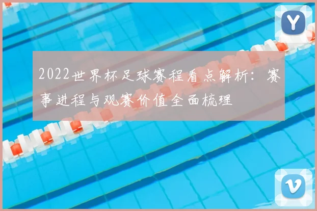 2022世界杯足球赛程看点解析：赛事进程与观赛价值全面梳理