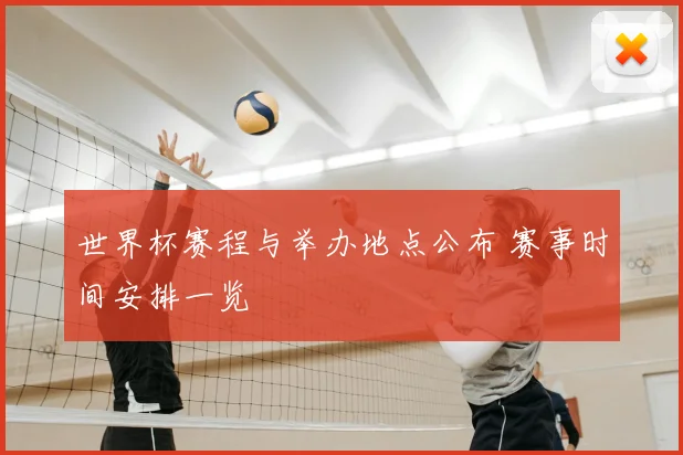 世界杯赛程与举办地点公布 赛事时间安排一览