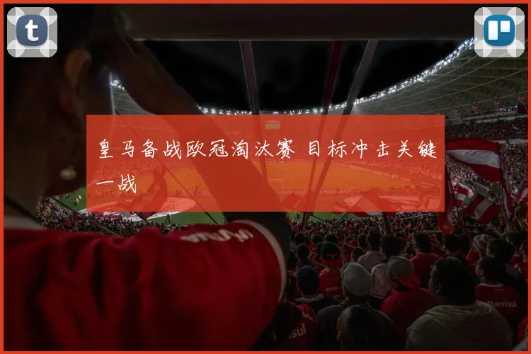 皇马备战欧冠淘汰赛 目标冲击关键一战