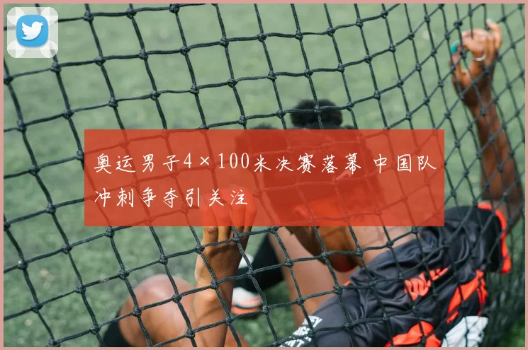 奥运男子4×100米决赛落幕 中国队冲刺争夺引关注