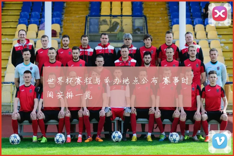世界杯赛程与举办地点公布 赛事时间安排一览