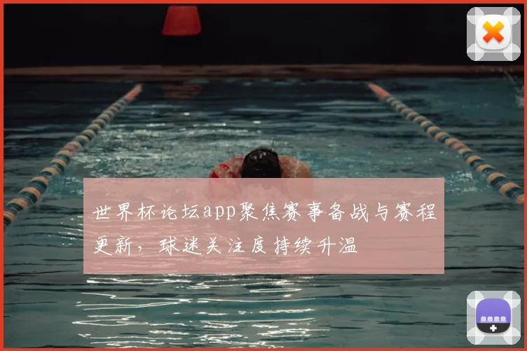 世界杯论坛app聚焦赛事备战与赛程更新，球迷关注度持续升温