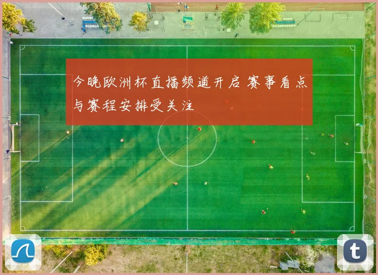 今晚欧洲杯直播频道开启 赛事看点与赛程安排受关注