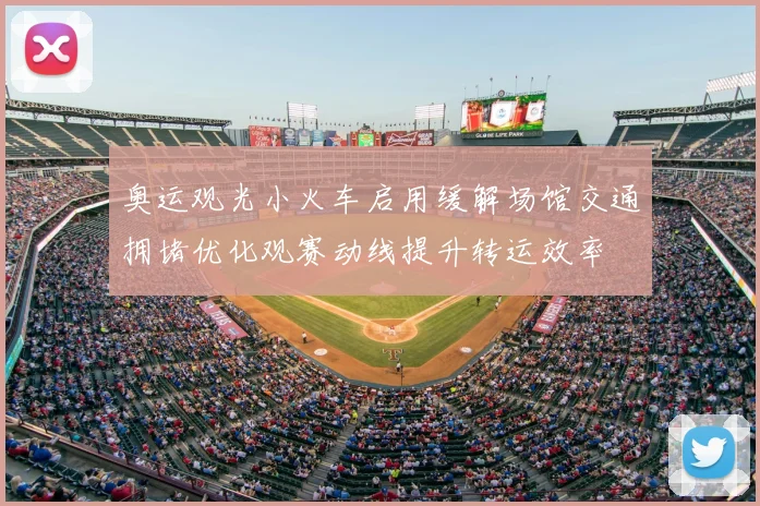 奥运观光小火车启用缓解场馆交通拥堵优化观赛动线提升转运效率