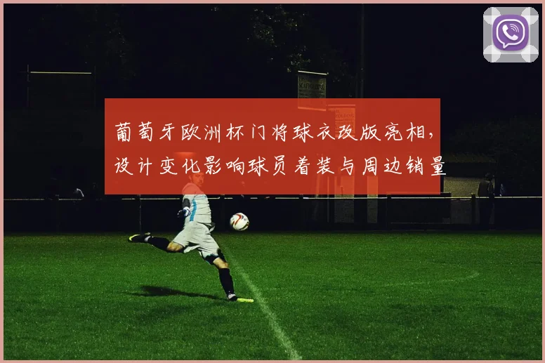 葡萄牙欧洲杯门将球衣改版亮相，设计变化影响球员着装与周边销量
