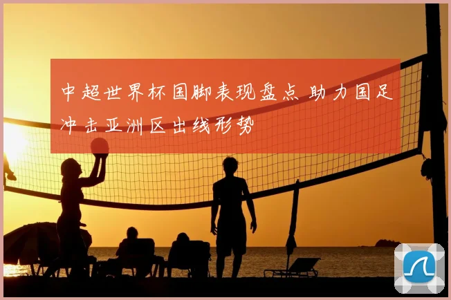 中超世界杯国脚表现盘点 助力国足冲击亚洲区出线形势