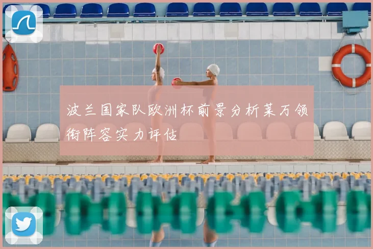波兰国家队欧洲杯前景分析莱万领衔阵容实力评估