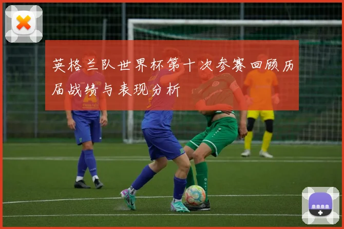 英格兰队世界杯第十次参赛回顾历届战绩与表现分析