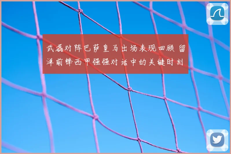 武磊对阵巴萨皇马出场表现回顾 留洋前锋西甲强强对话中的关键时刻