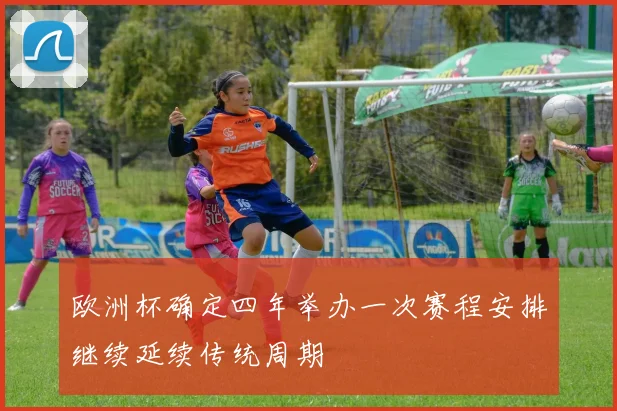 欧洲杯确定四年举办一次赛程安排继续延续传统周期