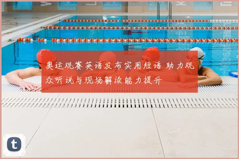 奥运观赛英语发布实用短语 助力观众听说与现场解读能力提升