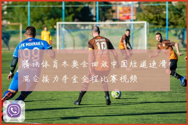 腾讯体育冬奥会回放中国短道速滑混合接力夺金全程比赛视频